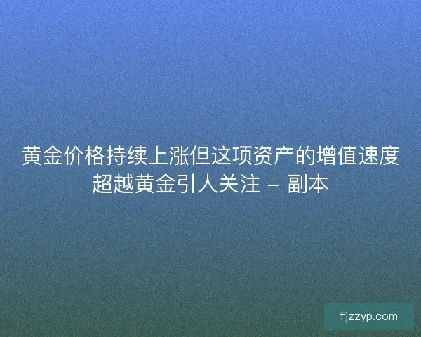 黄金价格持续上涨但这项资产的增值速度超越黄金引人关注 - 副本