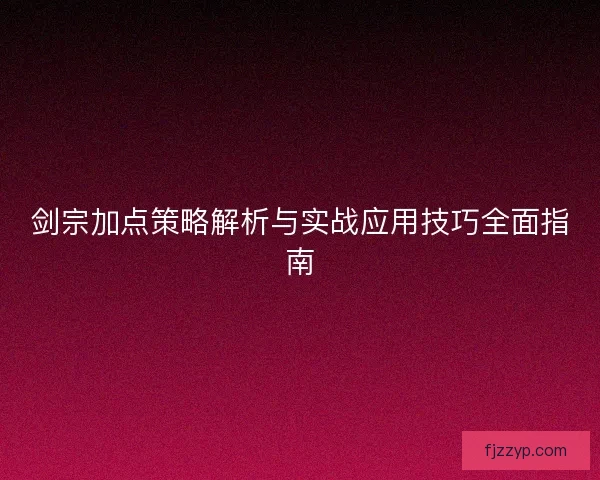剑宗加点策略解析与实战应用技巧全面指南