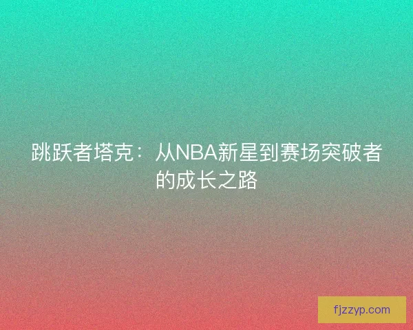 跳跃者塔克：从NBA新星到赛场突破者的成长之路
