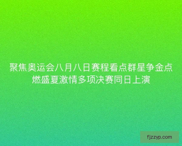 聚焦奥运会八月八日赛程看点群星争金点燃盛夏激情多项决赛同日上演 聚焦奥运会八月八日赛程看点群星争金点燃盛夏激情多项决赛同日上演