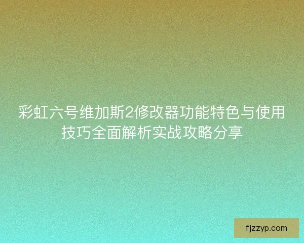 彩虹六号维加斯2修改器功能特色与使用技巧全面解析实战攻略分享