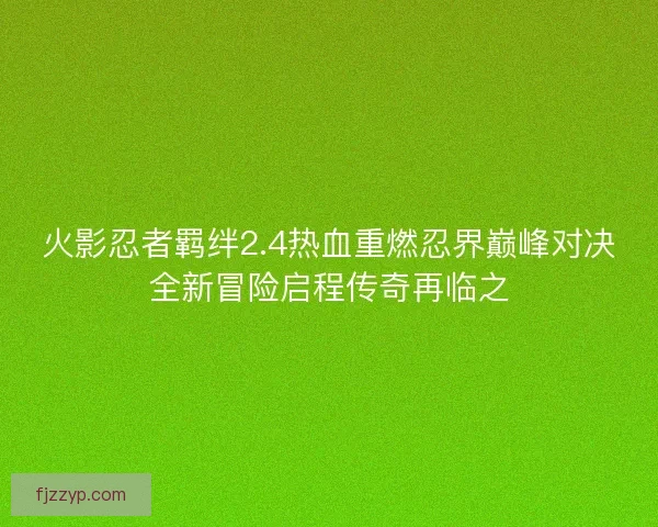 火影忍者羁绊2.4热血重燃忍界巅峰对决全新冒险启程传奇再临之