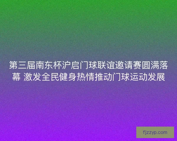 第三届南东杯沪启门球联谊邀请赛圆满落幕 激发全民健身热情推动门球运动发展 第三届南东杯沪启门球联谊邀请赛圆满落幕 激发全民健身热情推动门球运动发展