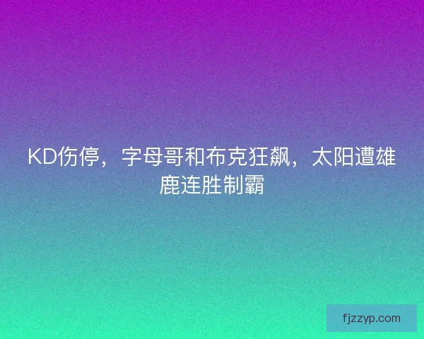 KD伤停，字母哥和布克狂飙，太阳遭雄鹿连胜制霸