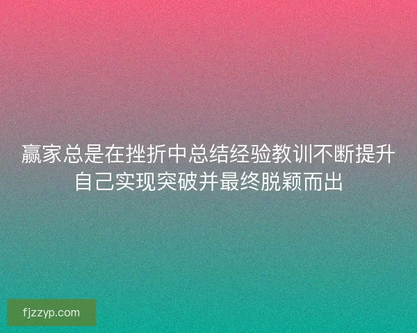 赢家总是在挫折中总结经验教训不断提升自己实现突破并最终脱颖而出