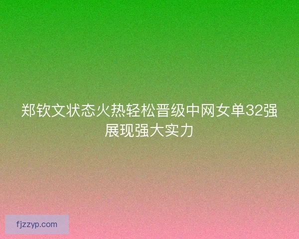 郑钦文状态火热轻松晋级中网女单32强展现强大实力