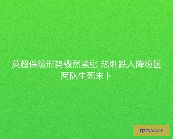 英超保级形势骤然紧张 热刺跌入降级区两队生死未卜 英超保级形势骤然紧张 热刺跌入降级区两队生死未卜