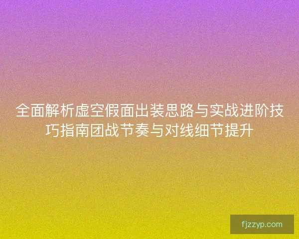 全面解析虚空假面出装思路与实战进阶技巧指南团战节奏与对线细节提升 全面解析虚空假面出装思路与实战进阶技巧指南团战节奏与对线细节提升